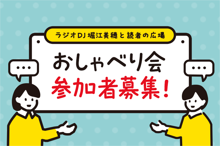 6/7(土)開催「ラジオDJ堀江美穂と読者の広場」おしゃべり会 参加者募集!