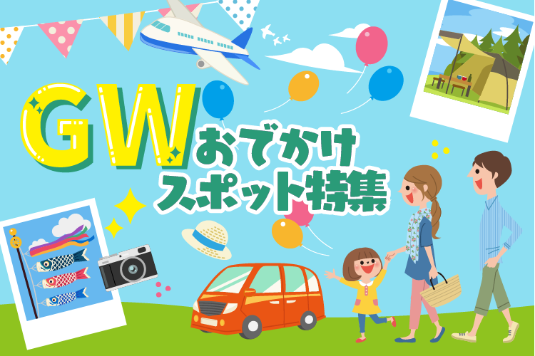 親子で行きたい！ ＧＷおでかけスポット特集