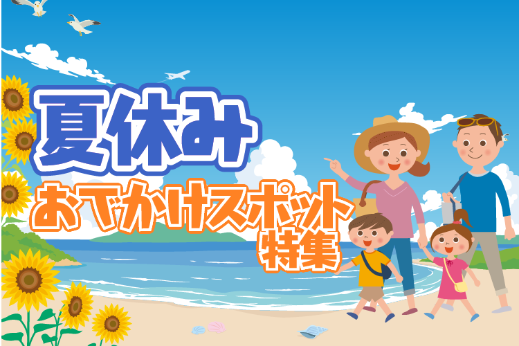 親子で行きたい！ 夏休みおでかけスポット特集
